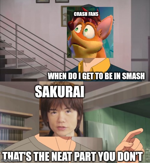 Poor Crash | CRASH FANS; WHEN DO I GET TO BE IN SMASH; SAKURAI; THAT'S THE NEAT PART YOU DON'T | image tagged in that's the neat part you don't,crash bandicoot,super smash brothers | made w/ Imgflip meme maker