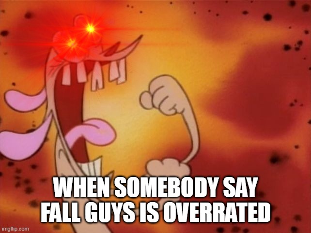 nani??? | WHEN SOMEBODY SAY FALL GUYS IS OVERRATED | image tagged in ren and stimpy,fall guys,nani,memes | made w/ Imgflip meme maker