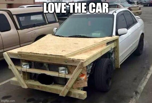 Redneck Car | LOVE THE CAR | image tagged in redneck car | made w/ Imgflip meme maker