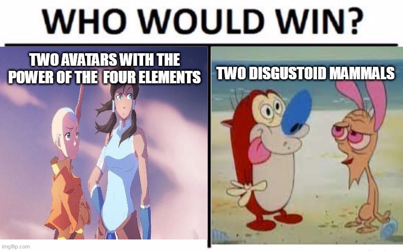 nickelodeon all star brawl be like | TWO AVATARS WITH THE POWER OF THE  FOUR ELEMENTS; TWO DISGUSTOID MAMMALS | image tagged in nickelodeon,videogames,avatar the last airbender,the legend of korra,ren and stimpy,game logic | made w/ Imgflip meme maker