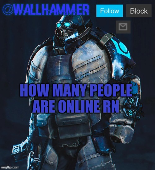 HOW MANY PEOPLE ARE ONLINE RN | image tagged in wallhammer temp thanks bubblestarbunny108 | made w/ Imgflip meme maker