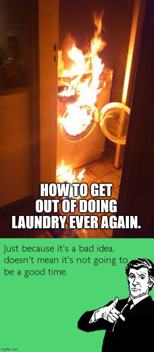 Just do something so badly, you will not be asked again.... but do not burn down the house. | HOW TO GET OUT OF DOING LAUNDRY EVER AGAIN. | image tagged in laundry,get out | made w/ Imgflip meme maker