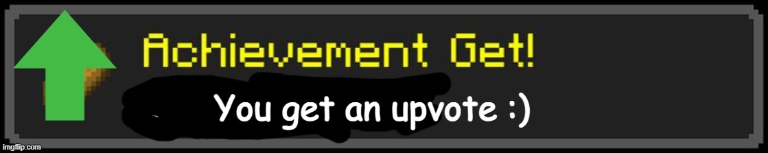 Minecraft Custom Achievement | You get an upvote :) | image tagged in minecraft custom achievement | made w/ Imgflip meme maker