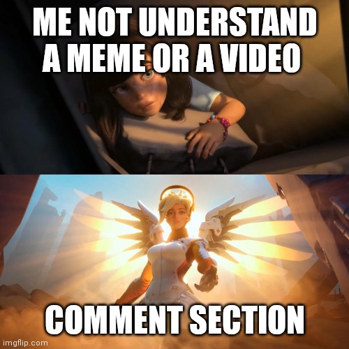 I don't know what to title l | ME NOT UNDERSTAND A MEME OR A VIDEO; COMMENT SECTION | image tagged in overwatch mercy meme | made w/ Imgflip meme maker