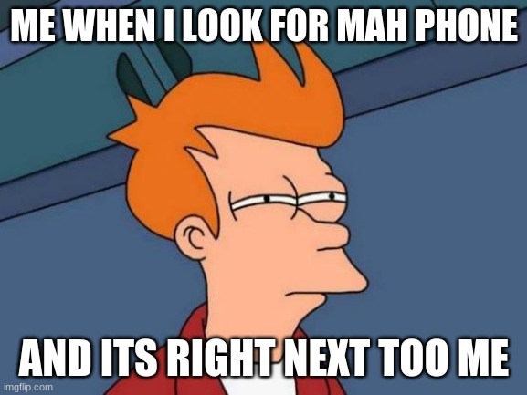 Futurama Fry | ME WHEN I LOOK FOR MAH PHONE; AND ITS RIGHT NEXT TOO ME | image tagged in memes,futurama fry,looking | made w/ Imgflip meme maker
