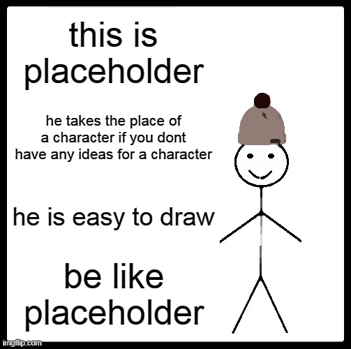 drawing is hard | this is placeholder; he takes the place of a character if you dont have any ideas for a character; he is easy to draw; be like placeholder | image tagged in memes,be like bill | made w/ Imgflip meme maker