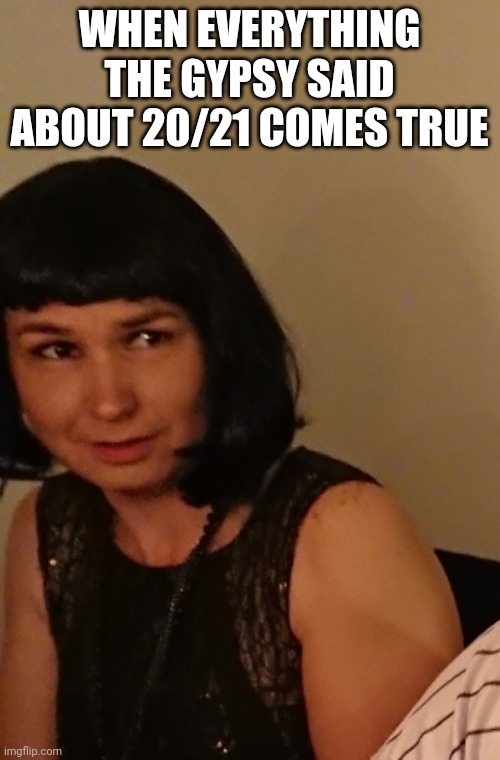 The gypsy was right | WHEN EVERYTHING THE GYPSY SAID ABOUT 20/21 COMES TRUE | image tagged in 2020,2021,meme,pandemic,lockdown,funny | made w/ Imgflip meme maker