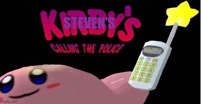 Kirby's calling the Police | STEVEN’S | image tagged in kirby's calling the police | made w/ Imgflip meme maker