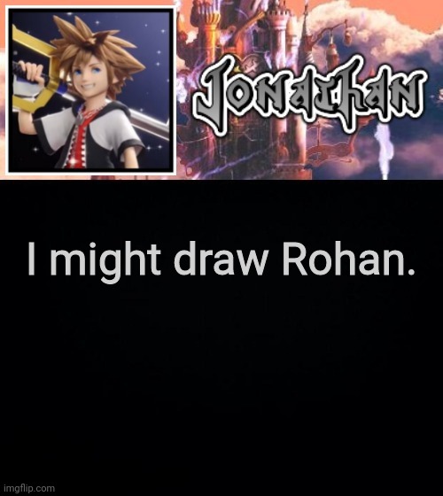 I might draw Rohan. | image tagged in jonathan's sixth temp | made w/ Imgflip meme maker