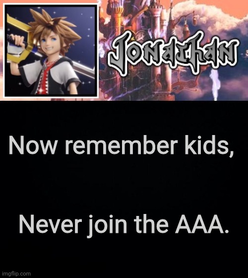 Now remember kids, Never join the AAA. | image tagged in jonathan's sixth temp | made w/ Imgflip meme maker