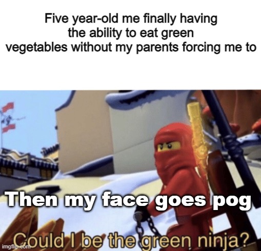 Ninja Vegetable |  Five year-old me finally having the ability to eat green vegetables without my parents forcing me to; Then my face goes pog | image tagged in could i be the green ninja,green ninja,kai,ninjago,lego,ninja | made w/ Imgflip meme maker