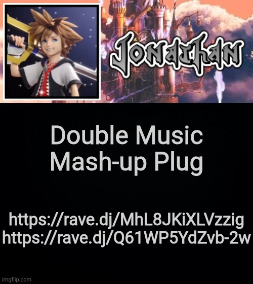 Double Music Mash-up Plug; https://rave.dj/MhL8JKiXLVzzig
https://rave.dj/Q61WP5YdZvb-2w | image tagged in jonathan's sixth temp | made w/ Imgflip meme maker