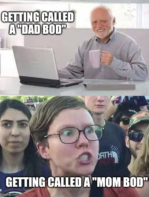 No u | GETTING CALLED A "DAD BOD"; GETTING CALLED A "MOM BOD" | image tagged in memes,hide the pain harold,triggered liberal | made w/ Imgflip meme maker