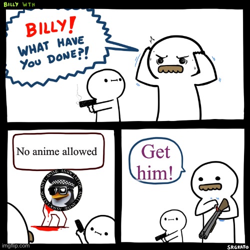 Billy, What Have You Done | No anime allowed Get him! | image tagged in billy what have you done | made w/ Imgflip meme maker