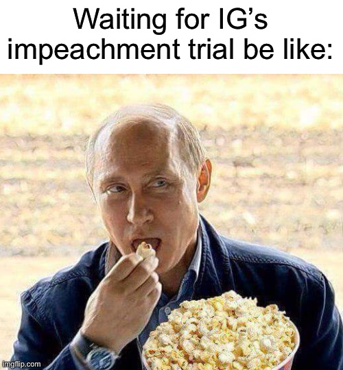 No matter who wins, it’s gonna get messy | Waiting for IG’s impeachment trial be like: | image tagged in putin popcorn | made w/ Imgflip meme maker