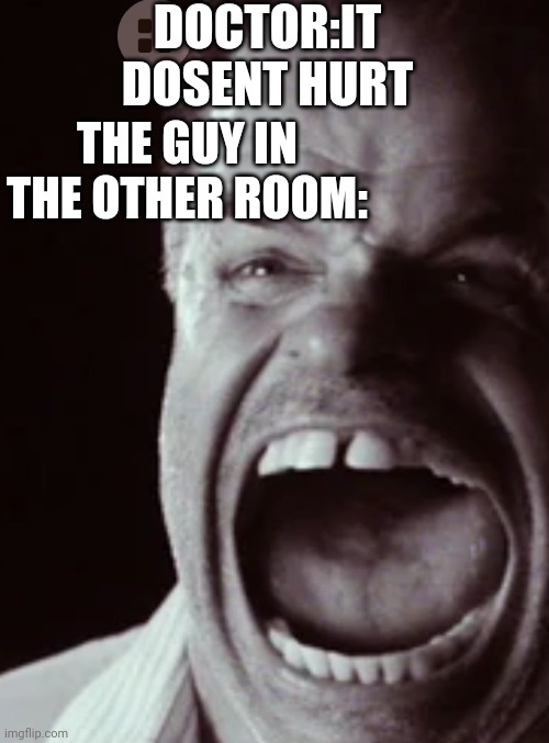 Who can relate | DOCTOR:IT DOSENT HURT; THE GUY IN THE OTHER ROOM: | image tagged in help me | made w/ Imgflip meme maker