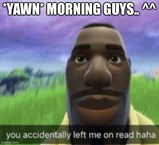 First ever template lol | *YAWN* MORNING GUYS.. ^^ | image tagged in first ever template lol | made w/ Imgflip meme maker
