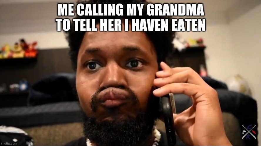 legit this is me | ME CALLING MY GRANDMA TO TELL HER I HAVEN EATEN | image tagged in coryxkenshin | made w/ Imgflip meme maker