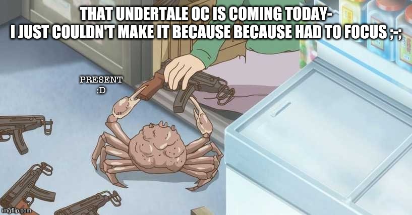 Crab | THAT UNDERTALE OC IS COMING TODAY-
I JUST COULDN'T MAKE IT BECAUSE BECAUSE HAD TO FOCUS ;-; | image tagged in crab | made w/ Imgflip meme maker