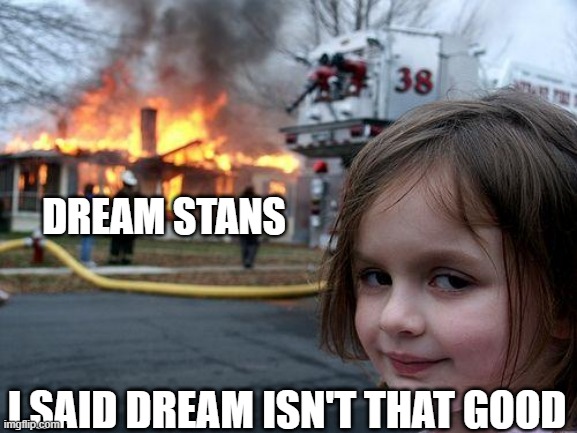 free pitogo | DREAM STANS; I SAID DREAM ISN'T THAT GOOD | image tagged in memes,disaster girl | made w/ Imgflip meme maker