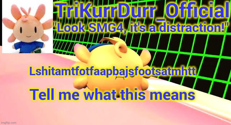 Dew it | Lshitamtfotfaapbajsfootsatmhtt; Tell me what this means | image tagged in trikurrdurr_official's axol temp | made w/ Imgflip meme maker