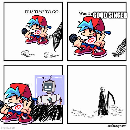 It is time to go |  GOOD SINGER | image tagged in it is time to go | made w/ Imgflip meme maker