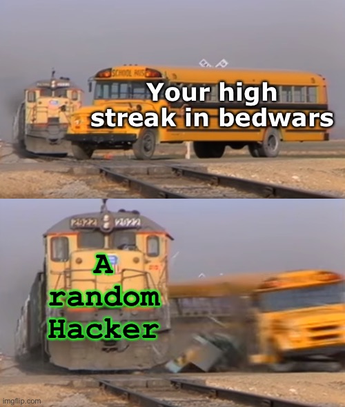 A train hitting a school bus | Your high streak in bedwars; A random Hacker | image tagged in a train hitting a school bus | made w/ Imgflip meme maker