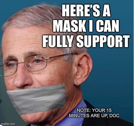 Time for Fauci to STFU | HERE’S A MASK I CAN FULLY SUPPORT; NOTE: YOUR 15 MINUTES ARE UP, DOC | image tagged in fauci duct tape over mouth,duct tape,mask | made w/ Imgflip meme maker