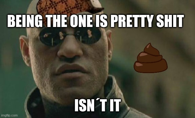 Matrix Morpheus | BEING THE ONE IS PRETTY SHIT; ISN´T IT | image tagged in memes,matrix morpheus | made w/ Imgflip meme maker