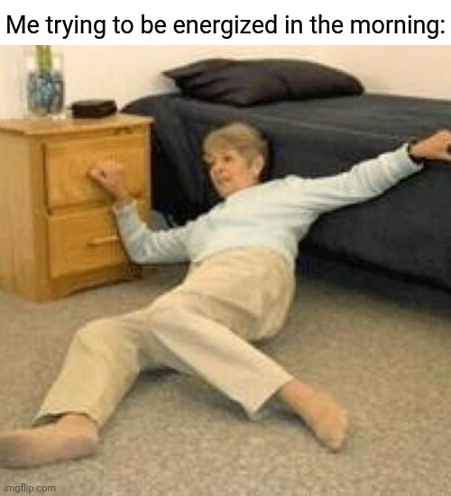 Usually me during the morning | Me trying to be energized in the morning: | image tagged in i've fallen and i can't get up,memes,meme,morning,mornings,energy | made w/ Imgflip meme maker