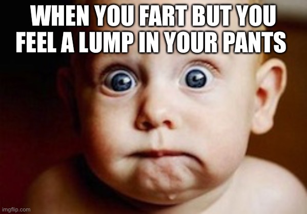 Oh no | WHEN YOU FART BUT YOU FEEL A LUMP IN YOUR PANTS | image tagged in worried baby,oh no,fart,dafaq did i just read | made w/ Imgflip meme maker
