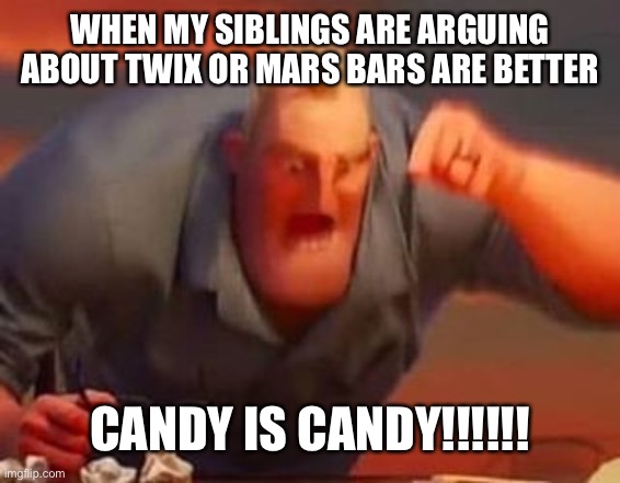 Mr incredible mad | WHEN MY SIBLINGS ARE ARGUING ABOUT TWIX OR MARS BARS ARE BETTER; CANDY IS CANDY!!!!!! | image tagged in mr incredible mad | made w/ Imgflip meme maker