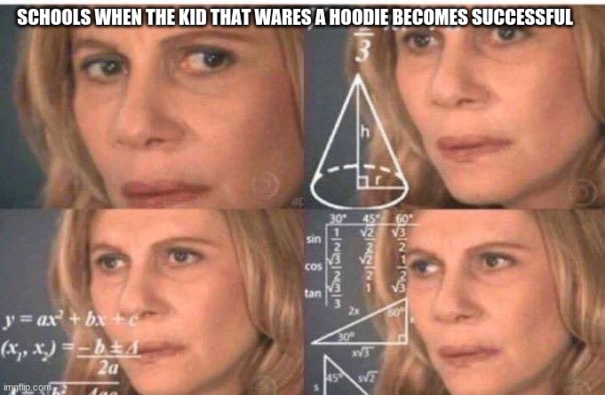 bruh | SCHOOLS WHEN THE KID THAT WARES A HOODIE BECOMES SUCCESSFUL | image tagged in math lady/confused lady | made w/ Imgflip meme maker