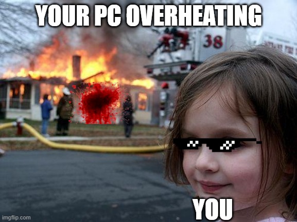 CPU overheats | YOUR PC OVERHEATING; YOU | image tagged in memes,disaster girl | made w/ Imgflip meme maker