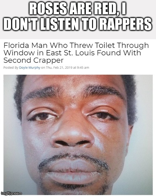 Wait what- | ROSES ARE RED, I DON'T LISTEN TO RAPPERS | image tagged in florida man,funny | made w/ Imgflip meme maker