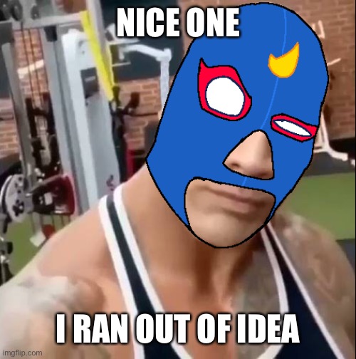 El Primo eyebrow | NICE ONE; I RAN OUT OF IDEA | image tagged in el primo eyebrow | made w/ Imgflip meme maker