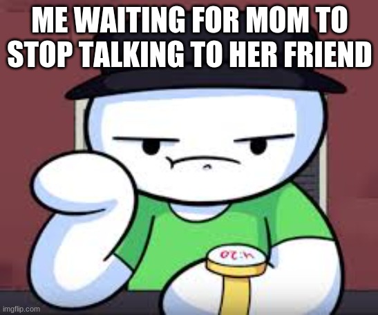 30 years later | ME WAITING FOR MOM TO STOP TALKING TO HER FRIEND | image tagged in time waiting james | made w/ Imgflip meme maker