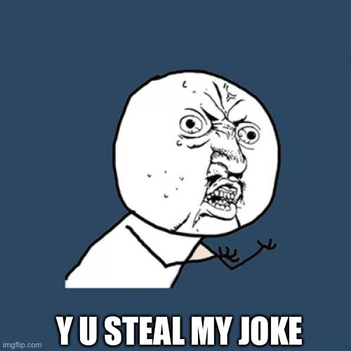 Y U No Meme | Y U STEAL MY JOKE | image tagged in memes,y u no | made w/ Imgflip meme maker