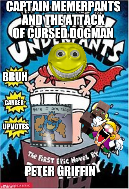 coming soooooooooooooooooooooooooo soon | CAPTAIN MEMERPANTS AND THE ATTACK OF CURSED DOGMAN; BRUH; CANSER; UPVOTES; PETER GRIFFIN | image tagged in captain underpants | made w/ Imgflip meme maker