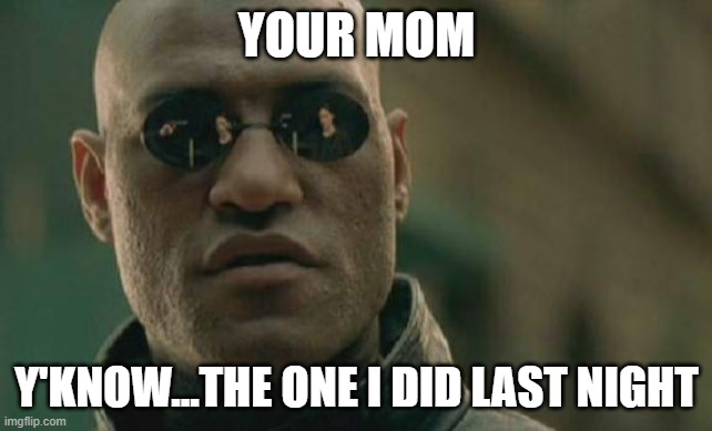Matrix Morpheus | YOUR MOM; Y'KNOW...THE ONE I DID LAST NIGHT | image tagged in memes,matrix morpheus | made w/ Imgflip meme maker