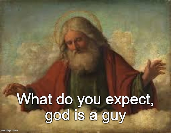 god | What do you expect,
god is a guy | image tagged in god | made w/ Imgflip meme maker