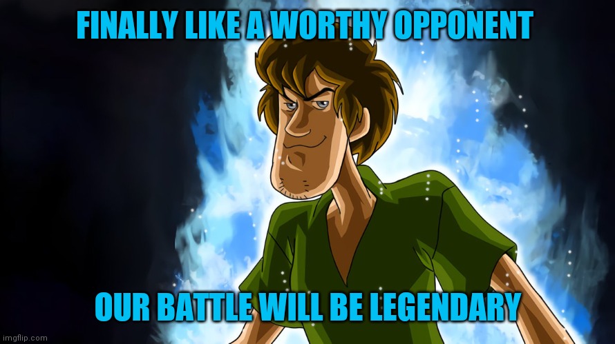 Ultra instinct shaggy | FINALLY LIKE A WORTHY OPPONENT OUR BATTLE WILL BE LEGENDARY | image tagged in ultra instinct shaggy | made w/ Imgflip meme maker