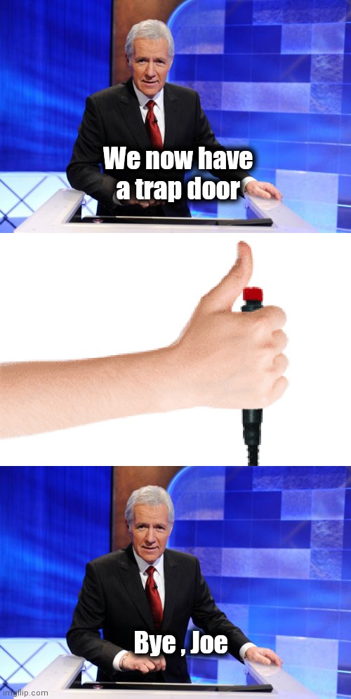 Jeopardy Alex Trebek | We now have a trap door Bye , Joe | image tagged in jeopardy alex trebek | made w/ Imgflip meme maker