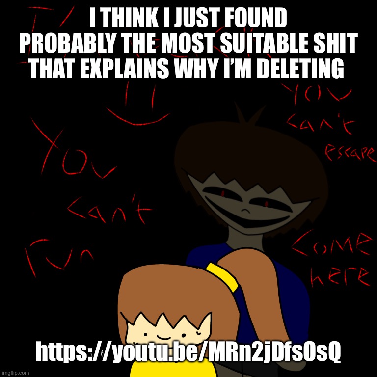 I’m so goddamn happy on this site! I have friends! I have supporters! and [H_E_R]...... | I THINK I JUST FOUND PROBABLY THE MOST SUITABLE SHIT THAT EXPLAINS WHY I’M DELETING; https://youtu.be/MRn2jDfsOsQ | image tagged in h s b c k | made w/ Imgflip meme maker