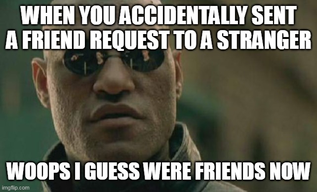 Matrix Morpheus Meme | WHEN YOU ACCIDENTALLY SENT A FRIEND REQUEST TO A STRANGER; WOOPS I GUESS WERE FRIENDS NOW | image tagged in memes,matrix morpheus | made w/ Imgflip meme maker