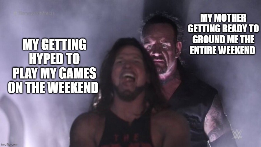 moms | MY MOTHER GETTING READY TO GROUND ME THE ENTIRE WEEKEND; MY GETTING HYPED TO PLAY MY GAMES ON THE WEEKEND | image tagged in aj styles undertaker | made w/ Imgflip meme maker