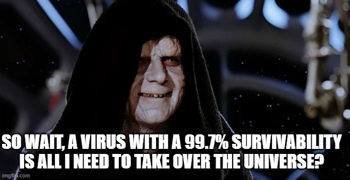 Star Wars Emperor | SO WAIT, A VIRUS WITH A 99.7% SURVIVABILITY IS ALL I NEED TO TAKE OVER THE UNIVERSE? | image tagged in star wars emperor,flying monkeys,fauci lies | made w/ Imgflip meme maker