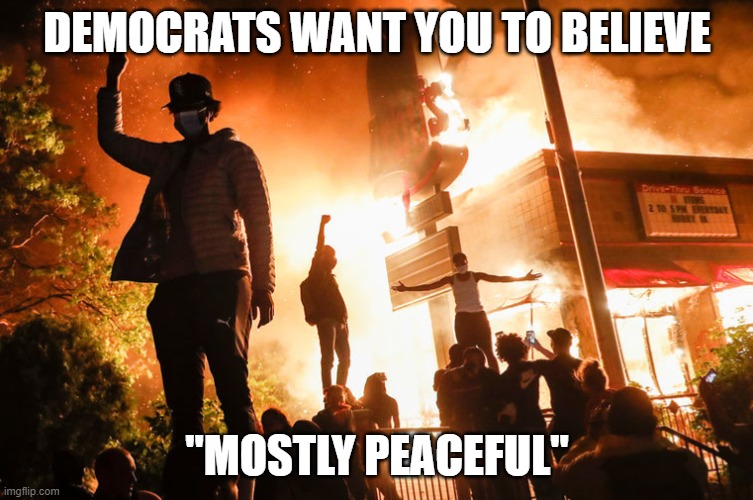 "It's just that they know so many things that aren't so." (Part 9) | DEMOCRATS WANT YOU TO BELIEVE; "MOSTLY PEACEFUL" | image tagged in black lives matter,antifa,riots,violence,democrats,liberals | made w/ Imgflip meme maker