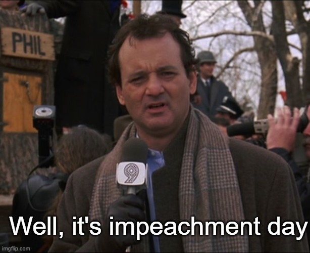 Bill Murray Groundhog Day | Well, it's impeachment day | image tagged in bill murray groundhog day | made w/ Imgflip meme maker