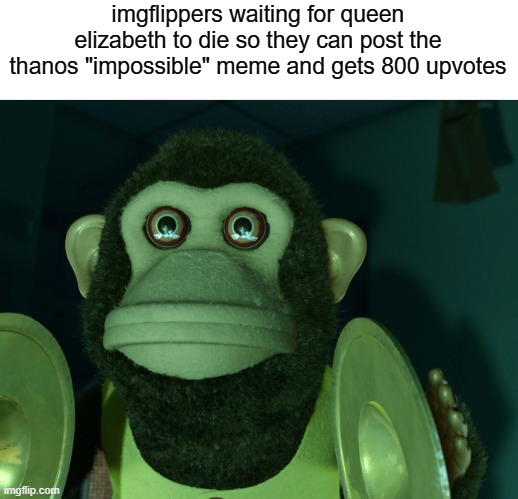 lel :p | imgflippers waiting for queen elizabeth to die so they can post the thanos "impossible" meme and gets 800 upvotes | image tagged in memes,funny,funny memes,gifs,not really a gif,oh wow are you actually reading these tags | made w/ Imgflip meme maker